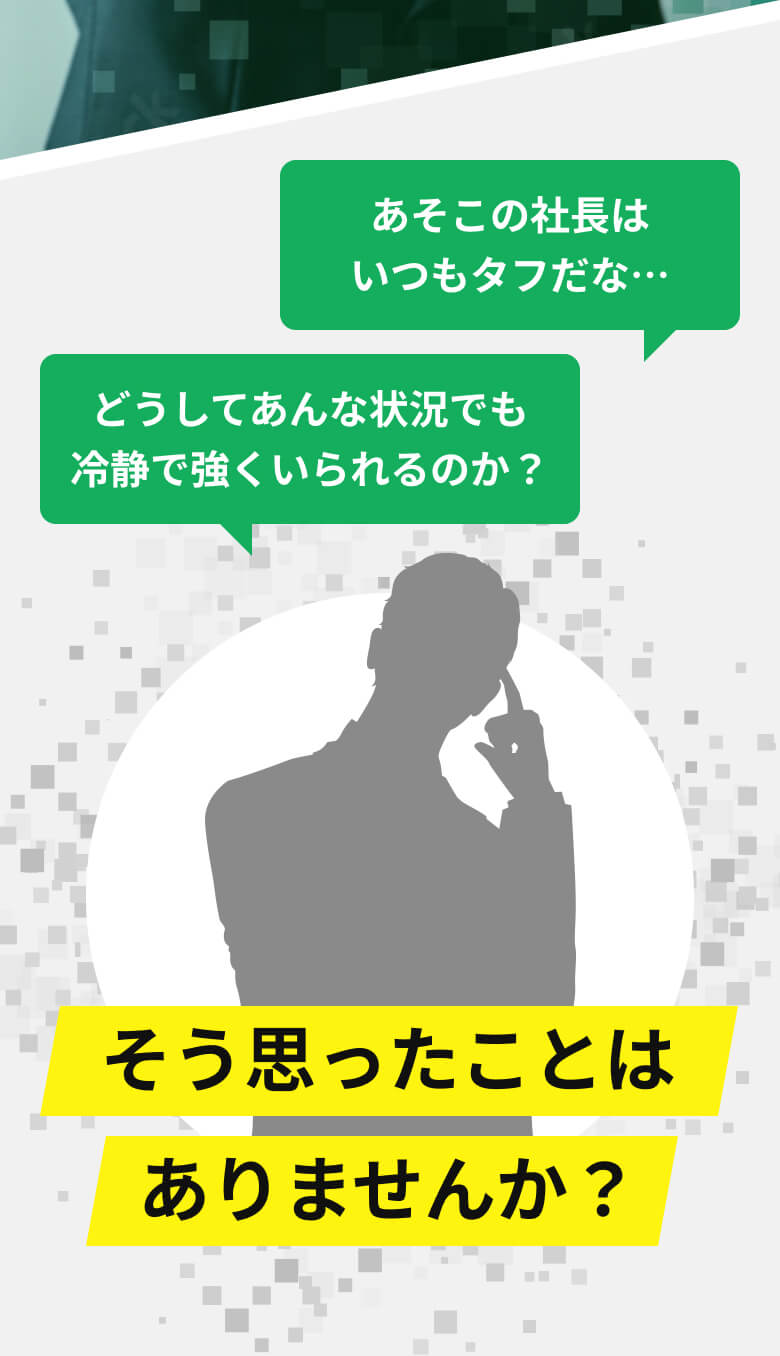 あそこの社長はいつもタフだな…　どうしてあんな状況でも冷静で強くいられるのか？そう思ったことはありませんか？