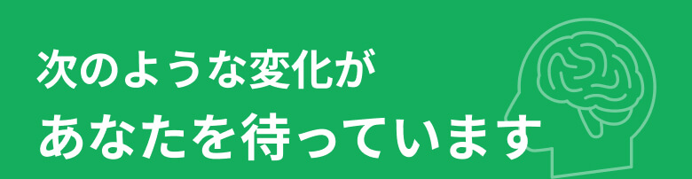 次のような変化があなたを待っています